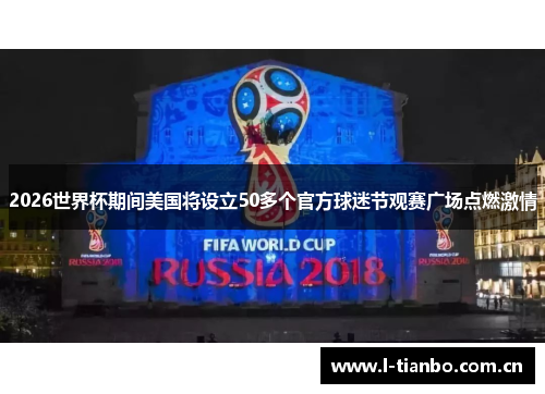 2026世界杯期间美国将设立50多个官方球迷节观赛广场点燃激情