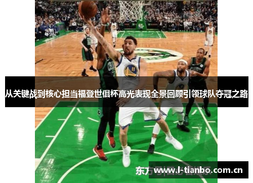 从关键战到核心担当福登世俱杯高光表现全景回顾引领球队夺冠之路